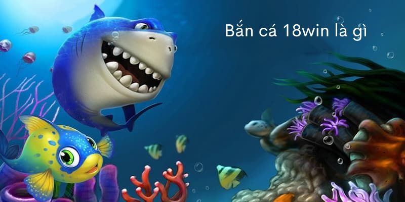 Bắn cá 18Win và đôi nét giới thiệu Bắn cá 18Win và đôi nét giới thiệu