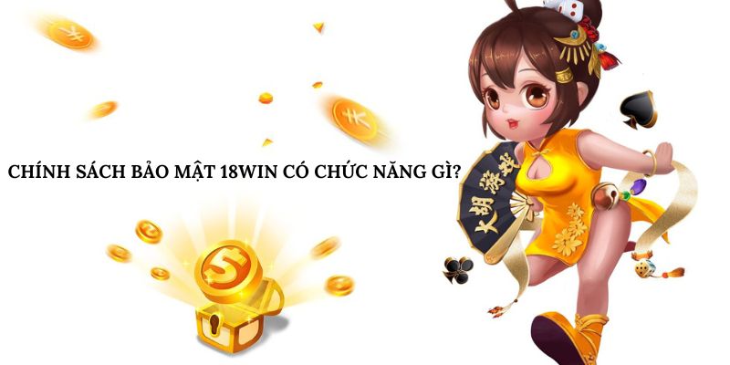 Chính sách bảo mật 18win có chức năng gì? Chính sách bảo mật 18win có chức năng gì?