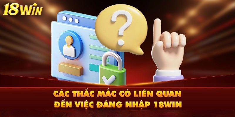 Những câu hỏi thắc mắc xoay quanh vấn đề đăng nhập 18Win Những câu hỏi thắc mắc xoay quanh vấn đề đăng nhập 18Win