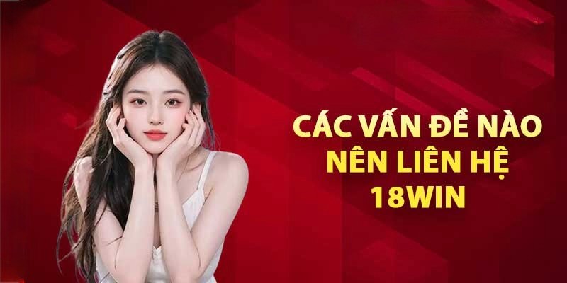Cần liên hệ 18Win vào những trường hợp nào? Cần liên hệ 18Win vào những trường hợp nào?